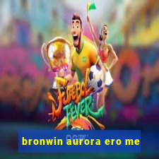 bronwin aurora ero me